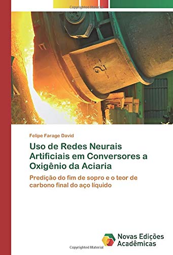 Uso de Redes Neurais Artificiais em Conversores a Oxigênio da Aciaria: Predição do fim de sopro e o teor de carbono final do aço líquido