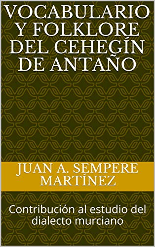 Vocabulario y folklore del Cehegín de antaño: Contribución al estudio del dialecto murciano