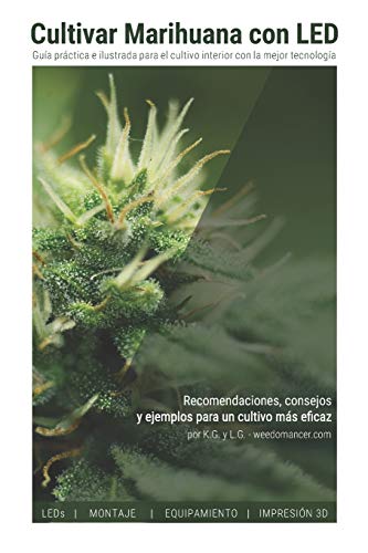 Cultivar Marihuana con LED: Una completa guía práctica para cultivo de interior. Incluye recomendaciones de los mejores LEDs y el mejor equipamiento