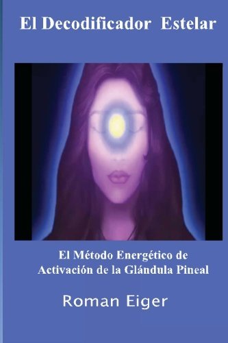 El Decodificador Estelar: El M??todo Energ??tico de Activaci??n de la Gl??ndula Pineal (Volume 1) (Spanish Edition) by Roman Eiger (2011-10-12)