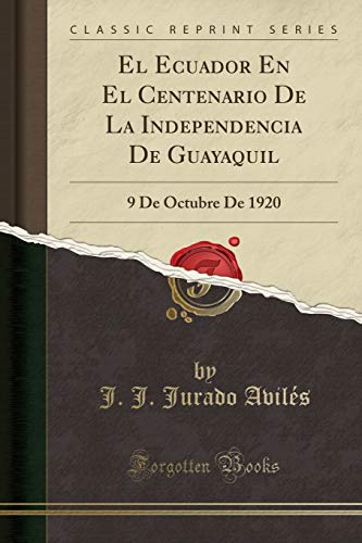 El Ecuador En El Centenario De La Independencia De Guayaquil: 9 De Octubre De 1920 (Classic Reprint)