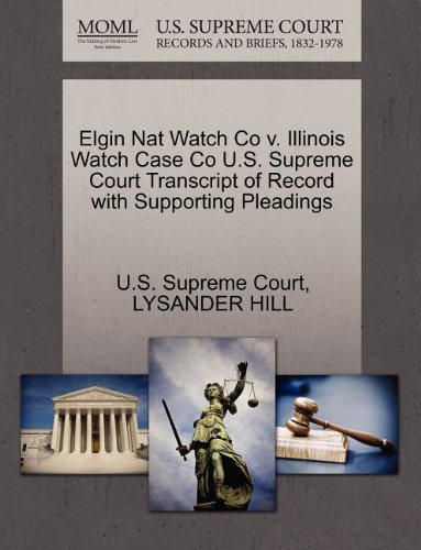 [Elgin Nat Watch Co V. Illinois Watch Case Co U.S. Supreme Court Transcript of Record with Supporting Pleadings] [By: Hill, Lysander] [October, 2011]