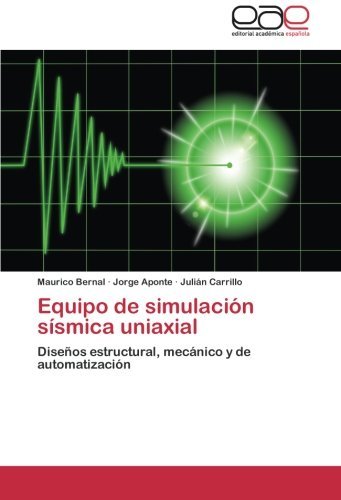 Equipo de simulaci?3n s?-smica uniaxial: Dise???os estructural, mec??nico y de automatizaci?3n by Maurico Bernal (2014-04-01)