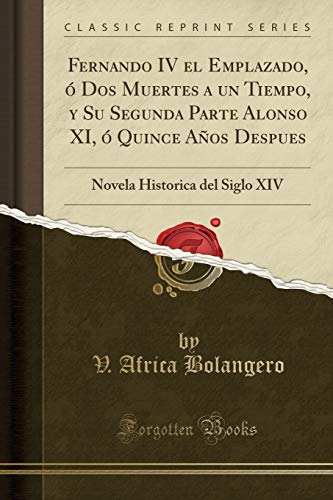 Fernando IV el Emplazado, ó Dos Muertes a un Tiempo, y Su Segunda Parte Alonso XI, ó Quince Años Despues: Novela Historica del Siglo XIV (Classic Reprint)