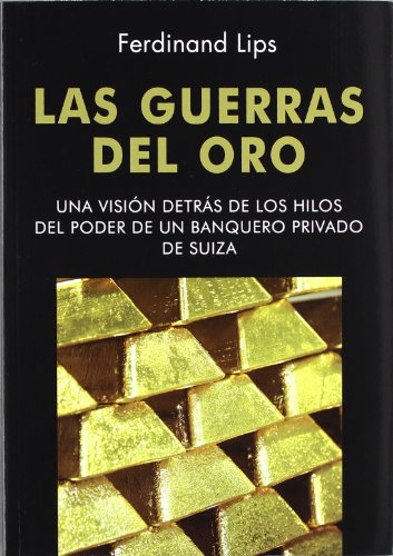 Las Guerras del Oro: Una visión detrás de los hilos del poder de un banquero privado de Suiza (Dinero, Banca y Finanzas)