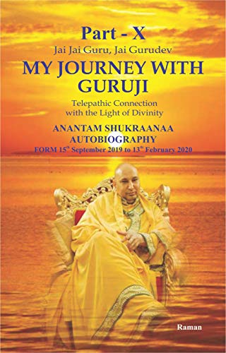 My Journey With Guruji Part -X: A Telepathic Connection With The Light Of Divinity Part- X (ANANTAM SHUKRAANAA AUTOBIOGRAPHY -From 15th September 2019 – 13th February 2020 Book 10) (English Edition)