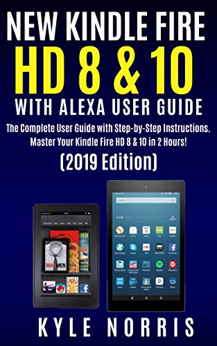 NEW KINDLE FIRE HD 8 & 10 WITH ALEXA USER GUIDE: The Complete User Guide with Step by Step Instructions. Master your Kindle Fire HD 8 & 10 in 2 Hours! (2019 Edition) (English Edition)