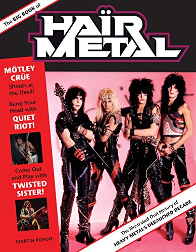 The Big Book of Hair Metal: The Illustrated Oral History of Heavy Metal's Debauched Decade