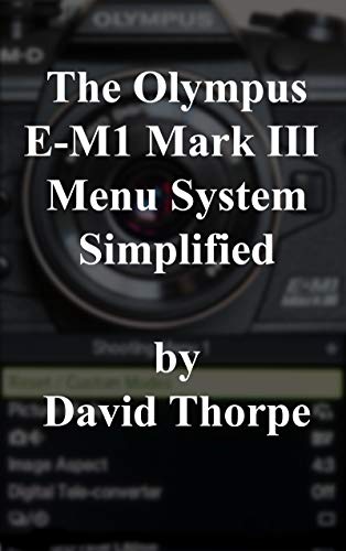 The Olympus E-M1 Mark III Menu System Simplified (English Edition)