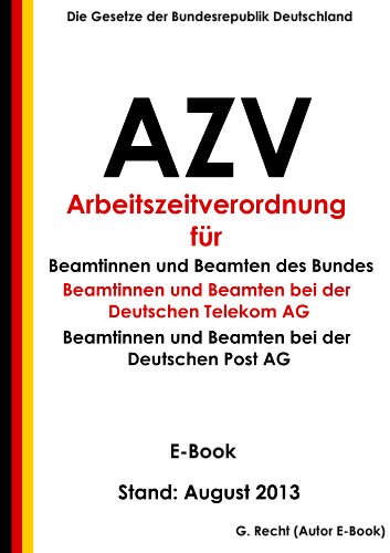 Verordnung über die Arbeitszeit der Beamtinnen und Beamten des Bundes (Arbeitszeitverordnung - AZV) und der Deutschen Telekom AG und der Deutschen Post ... E-Book - Stand: August 2013 (German Edition)