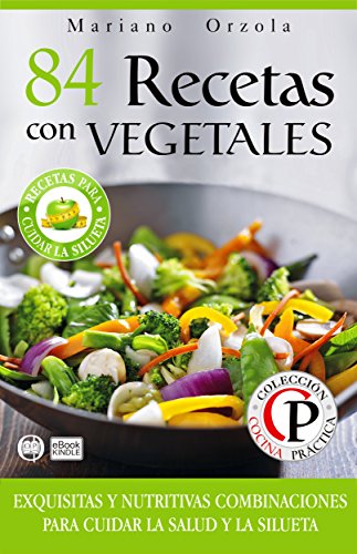 84 RECETAS CON VEGETALES: Exquisitas y nutritivas combinaciones para cuidar la salud y la silueta (Colección Cocina Práctica)