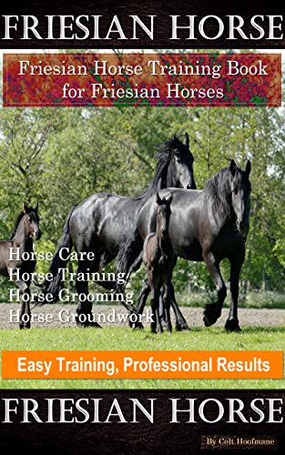 Friesian Horse, Friesian Training, Horse Training Book for Friesian Horses, Horse Care, Horse Training, Horse Grooming, Horse Groundwork ,Easy Training, ... Results, Friesian Horse (English Edition)