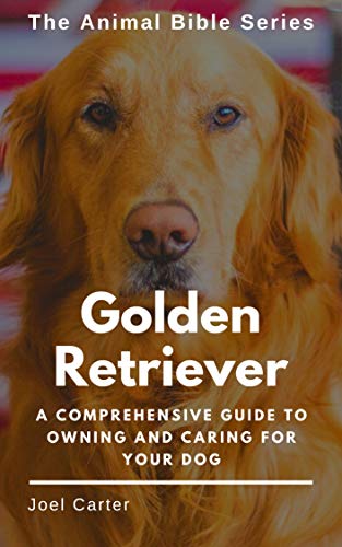 Golden Retriever: A Comprehensive Guide to Owning and Caring for your Dog (The Animal Bible Series Book 1) (English Edition)