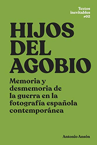 Hijos del agobio: Memoria y desmemoria de la guerra en la fotografía española contemporánea: 2 (Textos Inevitables)