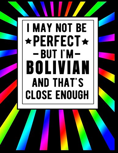 I May Not Be Perfect But I'm Bolivian And That's Close Enough: Funny Bolivian Notebook 100 Pages 8.5x11 Bolivia Gifts