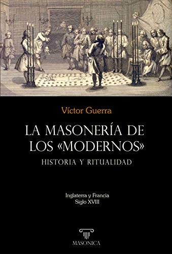 La masonería de los «Modernos»: Historia y ritualidad: Inglaterra y Francia - Siglo XVIII