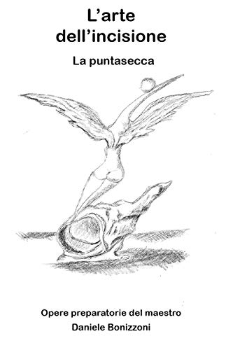 L’arte dell’incisione a puntasecca: 10 tavole preparatorie e 3 incisioni originali a puntasecca del maestro Daniele bonizzoni (Italian Edition)