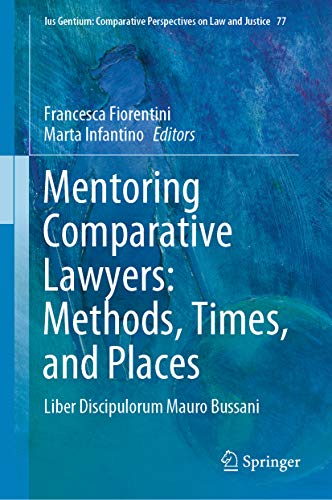 Mentoring Comparative Lawyers: Methods, Times, and Places : Liber Discipulorum Mauro Bussani (Ius Gentium: Comparative Perspectives on Law and Justice Book 77) (English Edition)