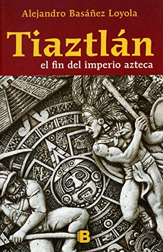 Tiaztlan: el final del imperio azteca / the End of the Aztec Empire (Historica (Ediciones B))