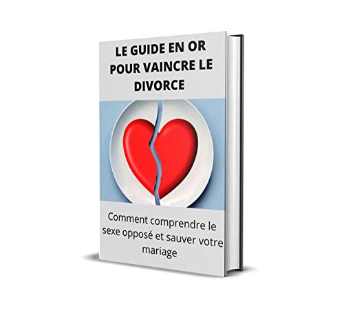 Le guide en or pour vaincre le divorce: Comment comprendre le sexe opposé et sauver votre mariage (French Edition)