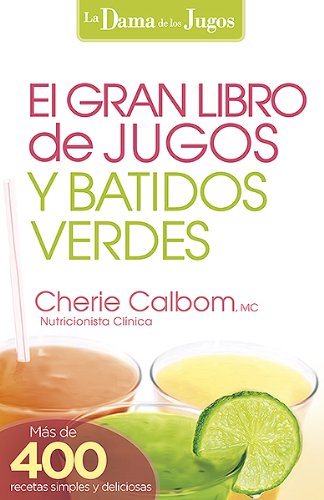 El Gran Libro de Jugos y Batidos Verdes: Mas de 400 Recetas Simples y Deliciosas! = The Big Book of Juices and Green Smoothies (La Dama De Los Jugos)