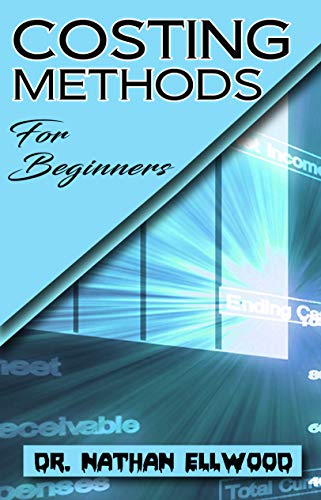 Costing Methods For Beginners: How a business can effectively manage their cost used in the production of goods and services! (English Edition)