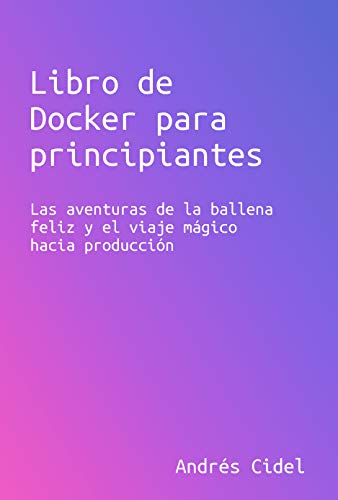 Docker para principiantes: Las aventuras de la ballena feliz y el viaje mágico hacia producción.