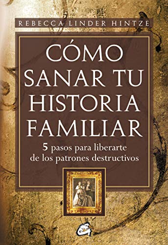 Cómo Sanar Tu Historia Familiar: 5 pasos para liberarte de los patrones destructivos (Psicoemoción)