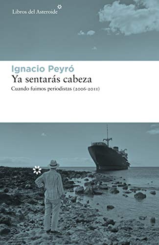 Ya sentarás cabeza: Cuando fuimos periodistas (2006-2011) (Libros del Asteroide nº 243)