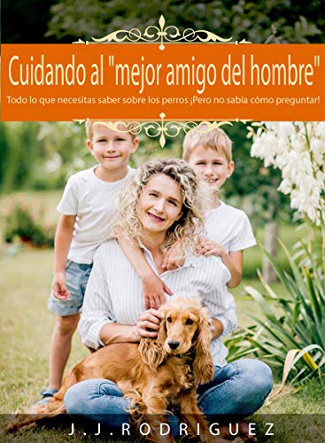 Cuidando al "Mejor Amigo del Hombre": Todo lo que necesitas saber sobre los perros ¡Pero no sabía cómo preguntar! (Animales de Compañia)