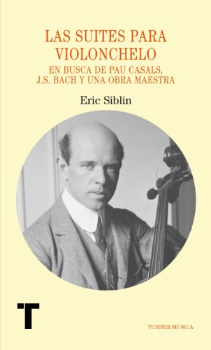 Las suites para violonchelo. En busca de Pau Casals, J.S. Bach y una obra maestra (Turner Música)