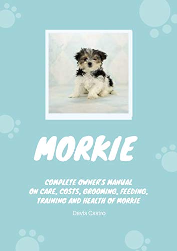 Morkie: Complete owner’s manual on care, costs, grooming, feeding, training and health of Morkie (English Edition)