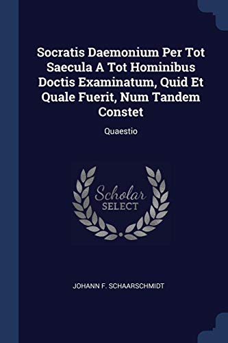 Socratis Daemonium Per Tot Saecula A Tot Hominibus Doctis Examinatum, Quid Et Quale Fuerit, Num Tandem Constet: Quaestio