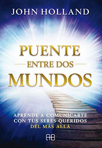 Puente entre dos mundos. Aprede a comunicarte con tus seres queridos del más allá: Aprende a comunicarte con tus seres queridos del más allá