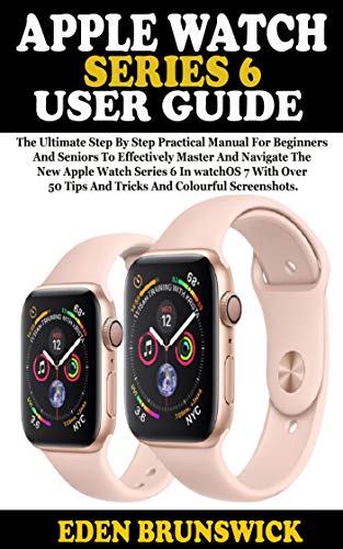 APPLE WATCH SERIES 6 USER GUIDE: The Ultimate Step By Step Practical Manual For Beginners And Seniors To Master And Navigate The New Apple Watch Series ... Over 50 Tips And Tricks. (English Edition)