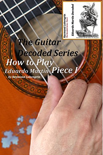 How to Play Eduardo Martin Piece I: The Guitar Decoded Series by Raymond Lohengrin (English Edition)