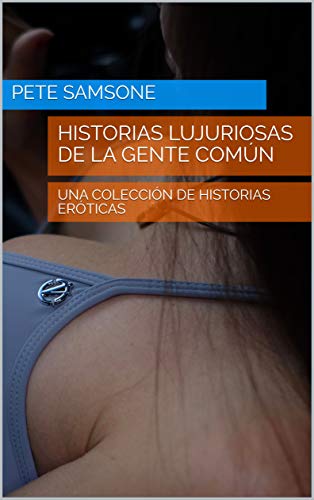 HISTORIAS LUJURIOSAS DE LA GENTE COMÚN: UNA COLECCIÓN DE HISTORIAS ERÓTICAS