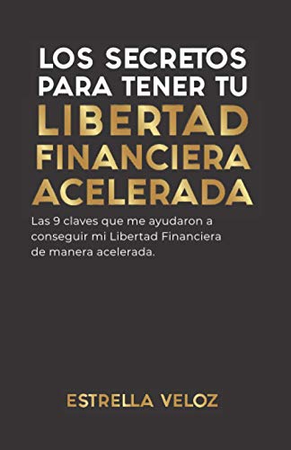 LOS SECRETOS PARA TENER TU LIBERTAD FINANCIERA ACELERADA: Las 9 claves que me ayudaron a conseguir mi Libertad Financiera de manera acelerada