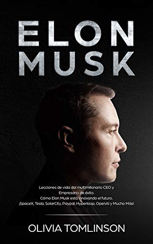 Elon Musk: Lecciones de vida del multimillonario CEO y Empresario de éxito. Cómo Elon Musk está innovando el futuro. ¡SpaceX, Tesla, SolarCity, Paypal, Hyperloop, OpenAI y Mucho Más! (Spanish Edition)