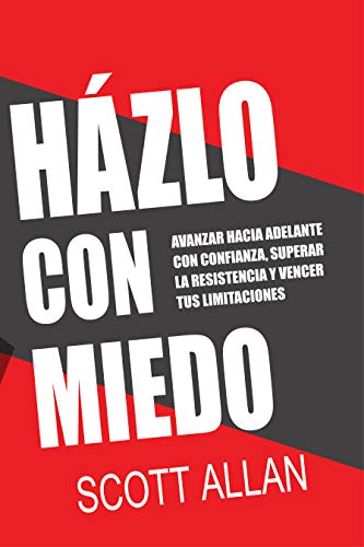 Házlo Con Miedo: Avanzar Hacia Adelante con Confianza, Superar la Resistencia, Vencer Tus Limitaciones (Scott Allan Books, Spanish Editions)