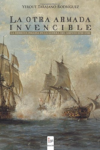 La otra Armada Invencible : la derrota inglesa en la Guerra del Asiento (1739-1748)