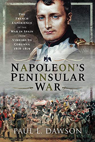 Napoleon's Peninsular War: The French Experience of the War in Spain from Vimeiro to Corunna, 1808–1809 (English Edition)