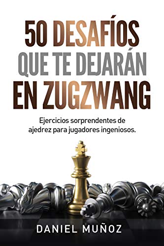 50 desafíos que te dejarán en zugzwang: Ejercicios sorprendentes de ajedrez para jugadores ingeniosos