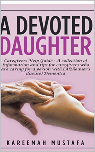 A Devoted Daughter: Caregivers Help Guide - a Collection of Information and Tips for Caregivers Who are Caring for a Person With (Alzheimer's Disease) Dementia (English Edition)