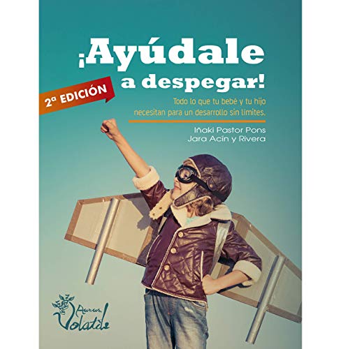 ¡Ayúdale a despegar! : todo lo que tu bebé y tu hijo necesitan para un desarrollo sin límites