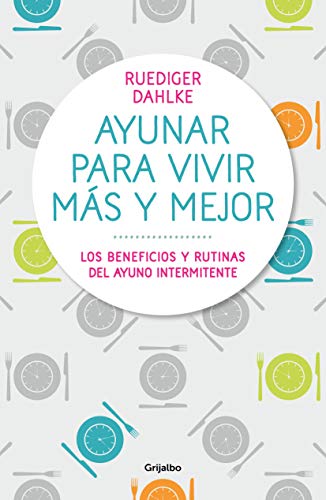 Ayunar para vivir más y mejor: Los beneficios y rutinas del ayuno intermitente (Bienestar, salud y vida sana)