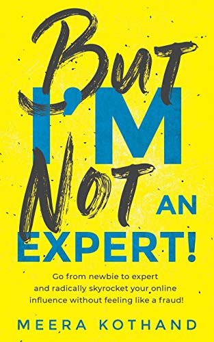 But I'm Not An Expert!: Go from newbie to expert and radically skyrocket your influence without feeling like a fraud