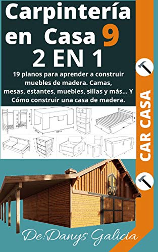 CARPINTERÍA EN CASA 2 EN 1: 19 planos para aprender a construir muebles de madera. Camas, mesas, estantes, muebles, sillas y más… Y Cómo construir una casa de madera. (Carpintería en Casa. nº 9)