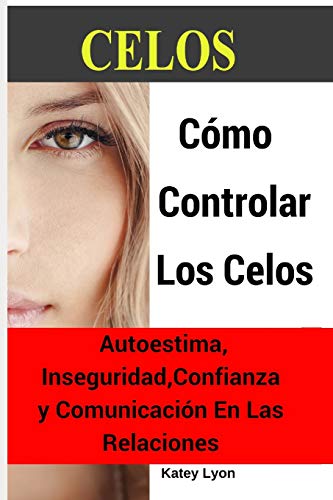 Celos: Cómo Controlar Los Celos: Autoestima, Inseguridad, Confianza y Comunicación: 5 Ejercicios Prácticos Para Controlar Los Celos