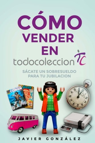 Cómo vender en Todocoleccion. Guía del vendedor particular: Exprime Todocoleccion y sácate un sobresueldo al mes: Volume 3 (Cómo vender en Ebay y Todocoleccion)